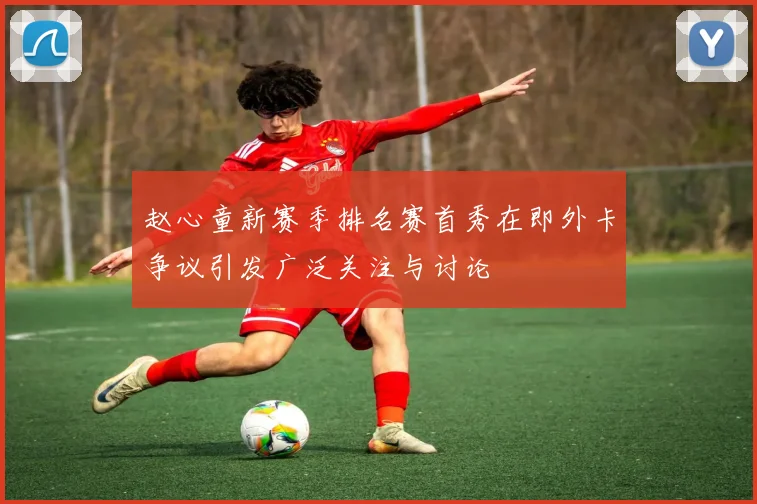 赵心童新赛季排名赛首秀在即外卡争议引发广泛关注与讨论